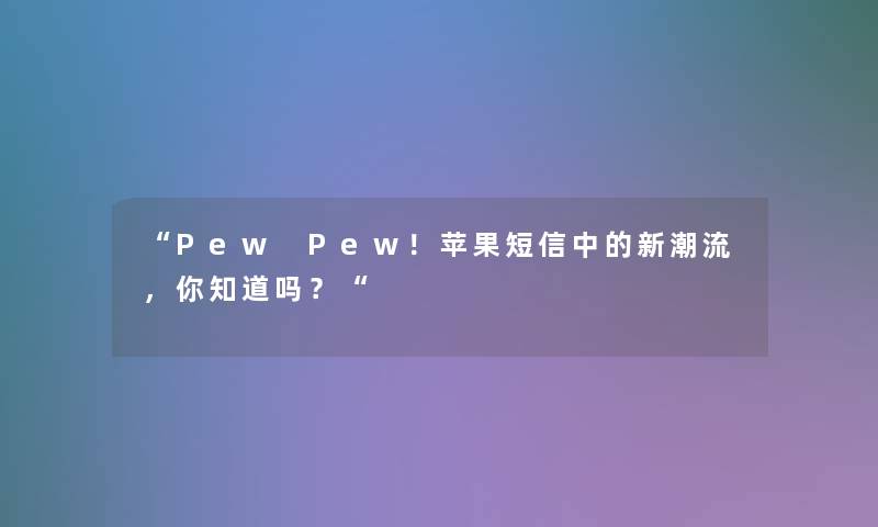 “Pew Pew！苹果短信中的新潮流，你知道吗？“