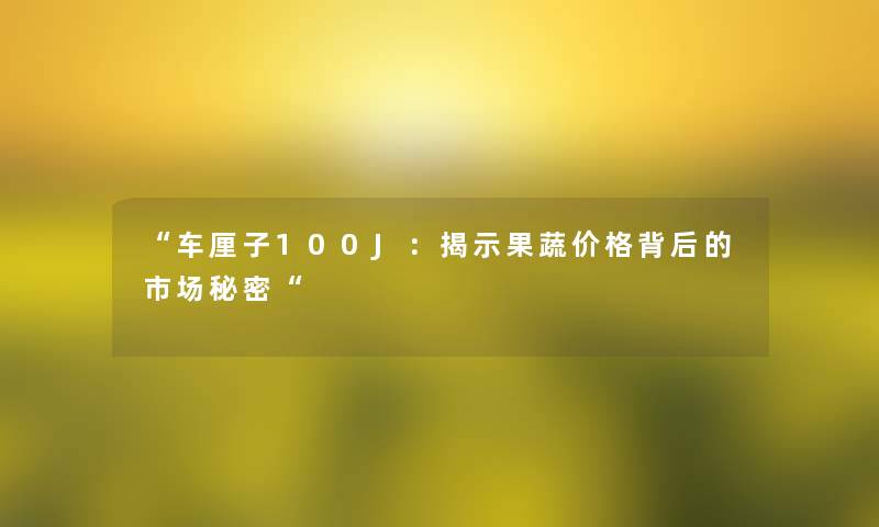 “车厘子100J：揭示果蔬价格背后的市场秘密“