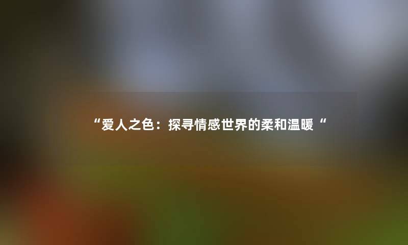 爱人之色：探寻情感世界的柔和温暖