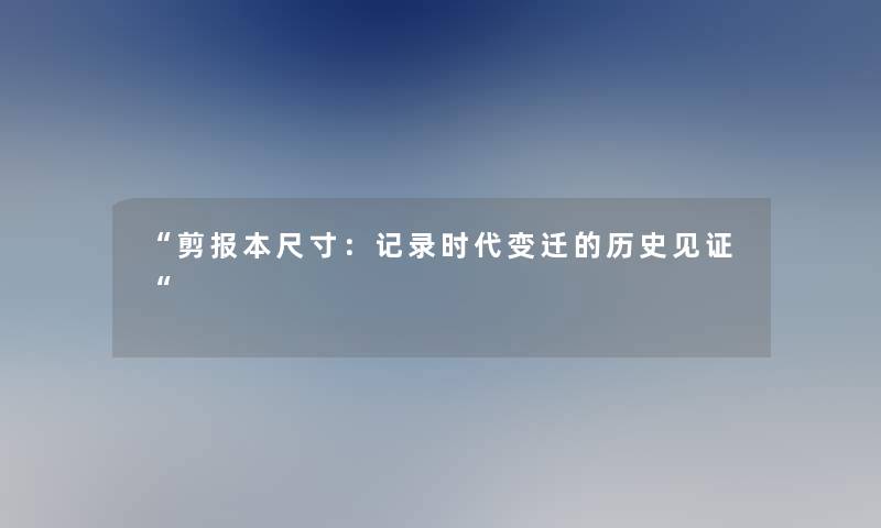 剪报本尺寸：记录时代变迁的历史见证