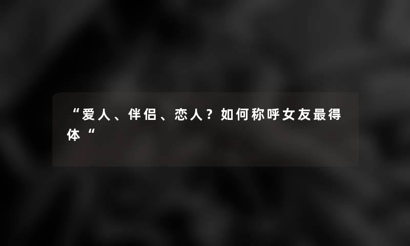 爱人、伴侣、恋人？如何称呼女友得体