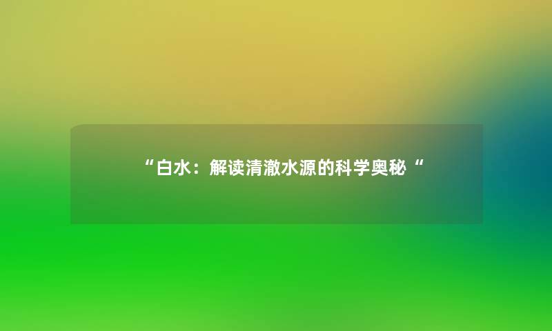 白水：解读清澈水源的科学奥秘