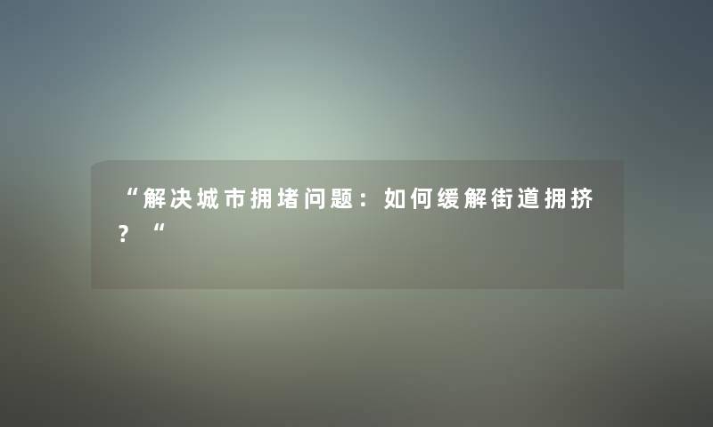 “解决城市拥堵问题：如何缓解街道拥挤？“