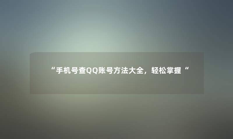 “手机号查QQ账号方法大全，轻松掌握“