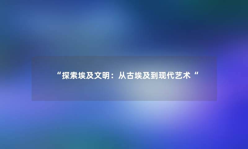 探索埃及文明：从古埃及到现代艺术