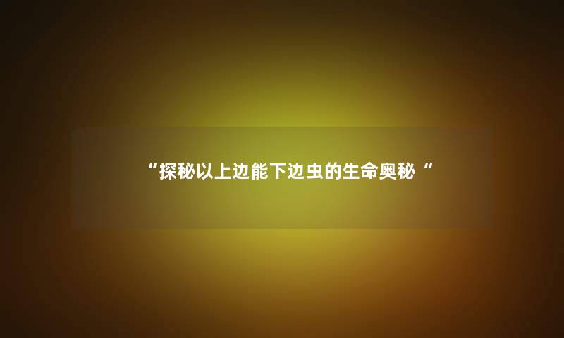 探秘以上边能下边虫的生命奥秘