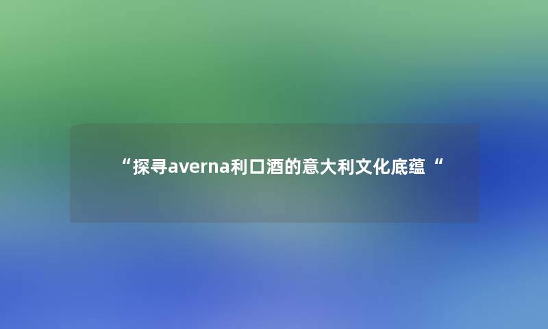 “探寻averna利口酒的意大利文化底蕴“