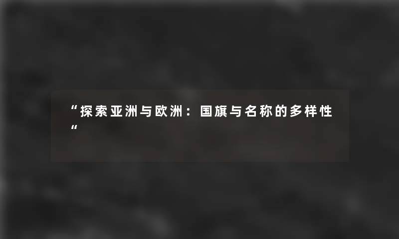 探索亚洲与欧洲：国旗与名称的多样性