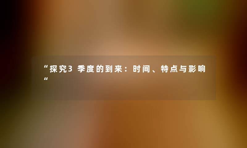 探究3季度的到来：时间、特点与影响