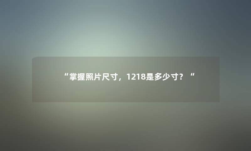 掌握照片尺寸，1218是多少寸？