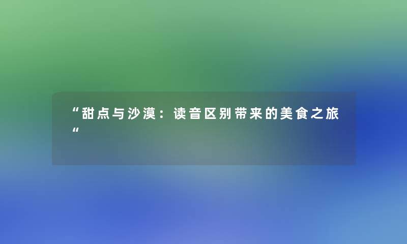 “甜点与沙漠：读音区别带来的美食之旅“