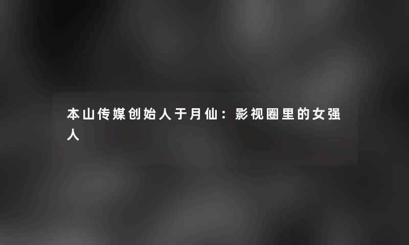 本山传媒创始人于月仙：影视圈里的女强人