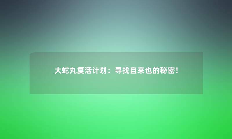 大蛇丸复活计划：寻找自来也的秘密！