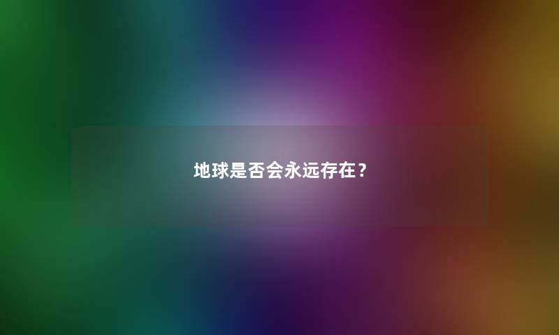 地球是否会永远存在？