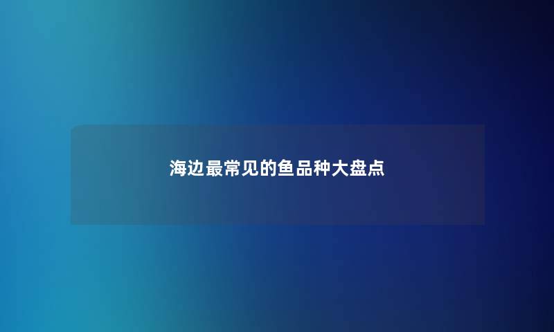 海边常见的鱼品种大盘点