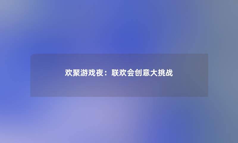 欢聚游戏夜：联欢会创意大挑战