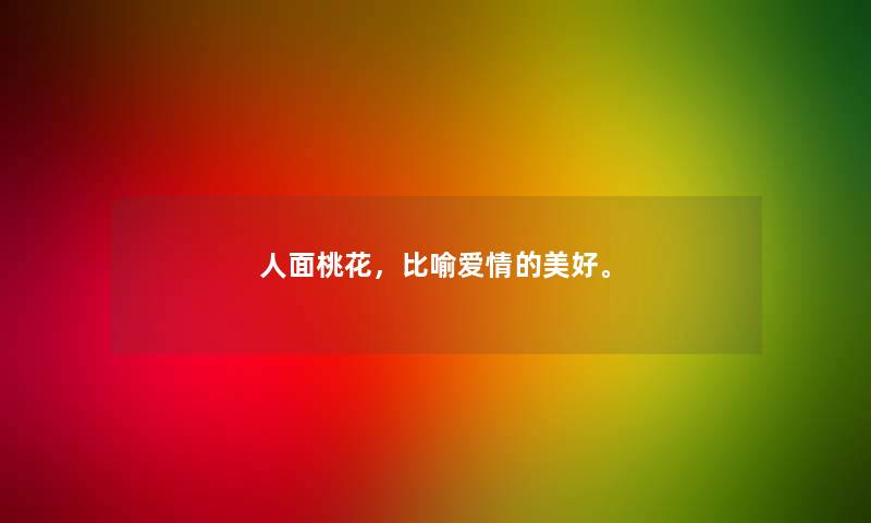 人面桃花，比喻爱情的美好。