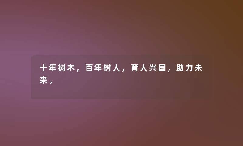 十年树木，百年树人，育人兴国，助力未来。