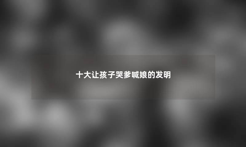 一些让孩子哭爹喊娘的发明
