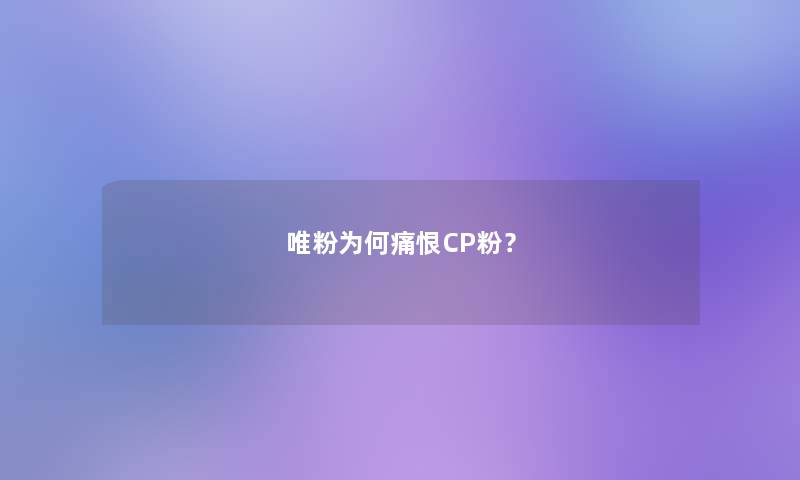 唯粉为何痛恨CP粉？