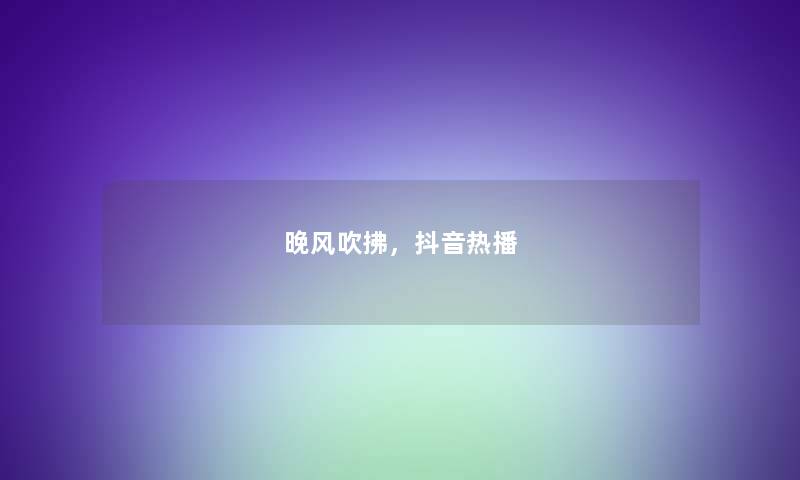 晚风吹拂，抖音热播