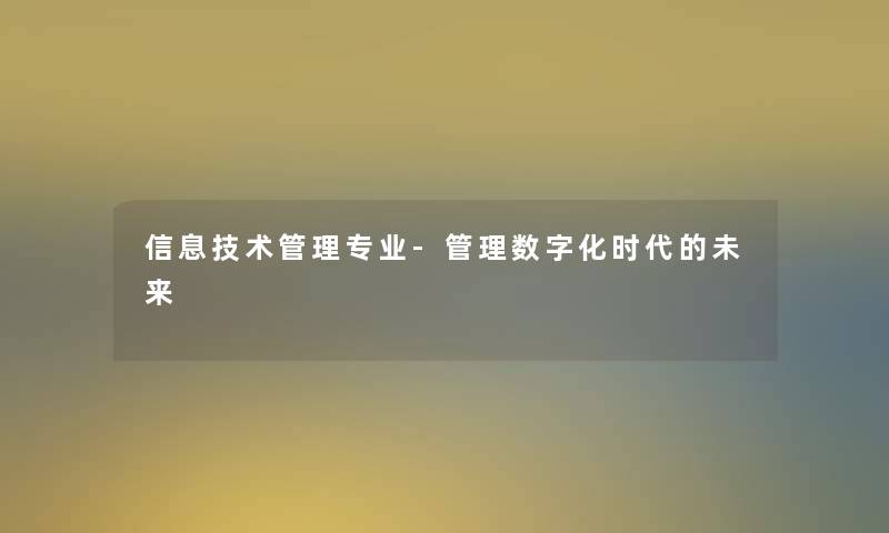 信息技术管理专业-管理数字化时代的未来 信息技术管理专业-管理数字化时代的未来