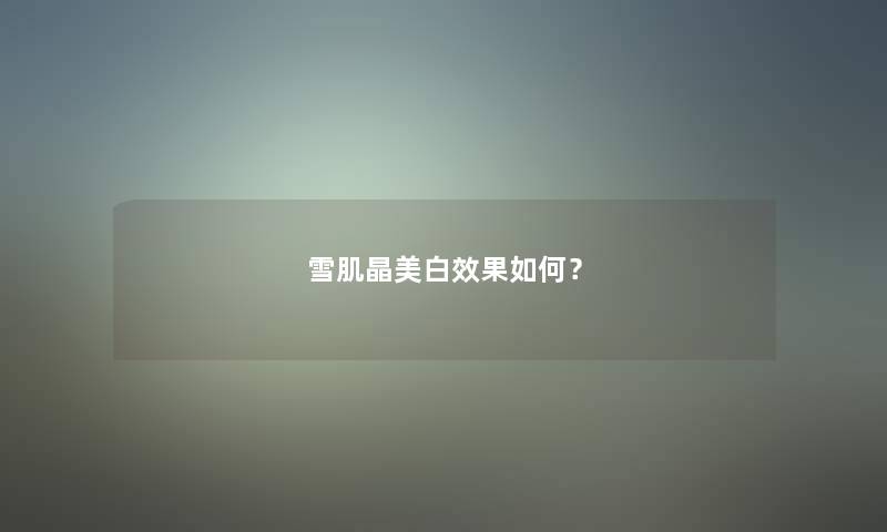 雪肌晶美白效果如何？