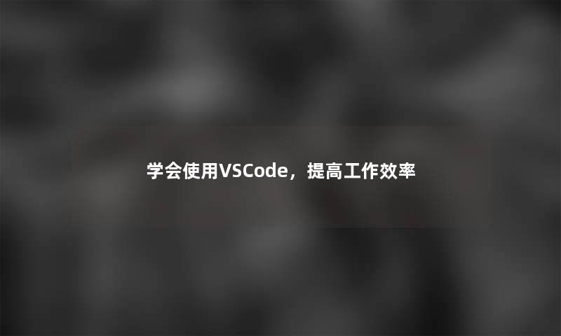 学会使用VSCode，提高工作效率