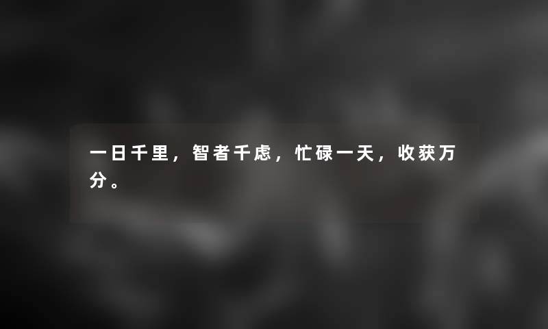 一日千里，智者千虑，忙碌一天，收获万分。
