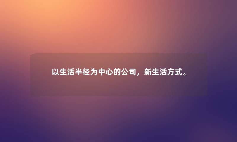以生活半径为中心的公司，新生活方式。