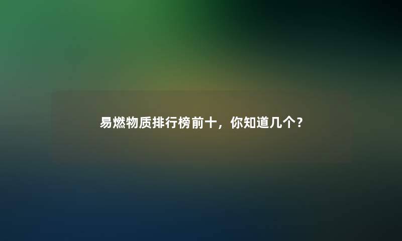 易燃物质整理榜前十，你知道几个？