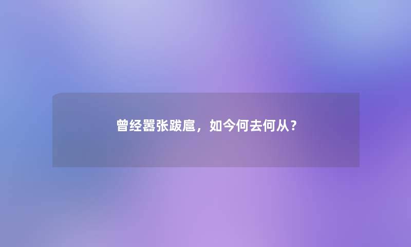曾经嚣张跋扈，如今何去何从？