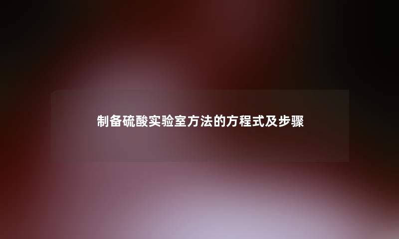 制备硫酸实验室方法的方程式及步骤