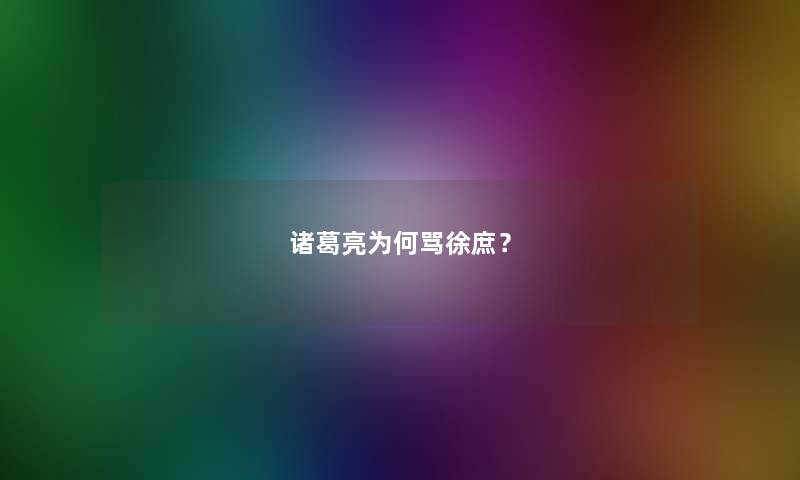 诸葛亮为何骂徐庶？