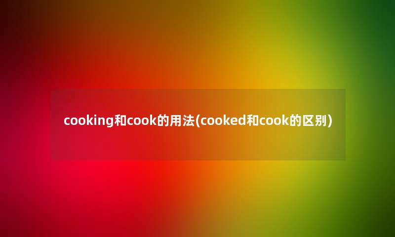 cooking和cook的用法(cooked和cook的区别)