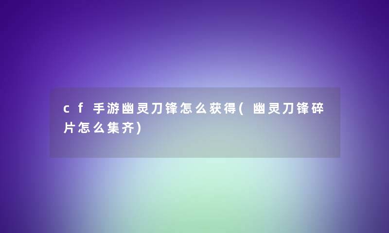 cf手游幽灵刀锋怎么获得(幽灵刀锋碎片怎么集齐)
