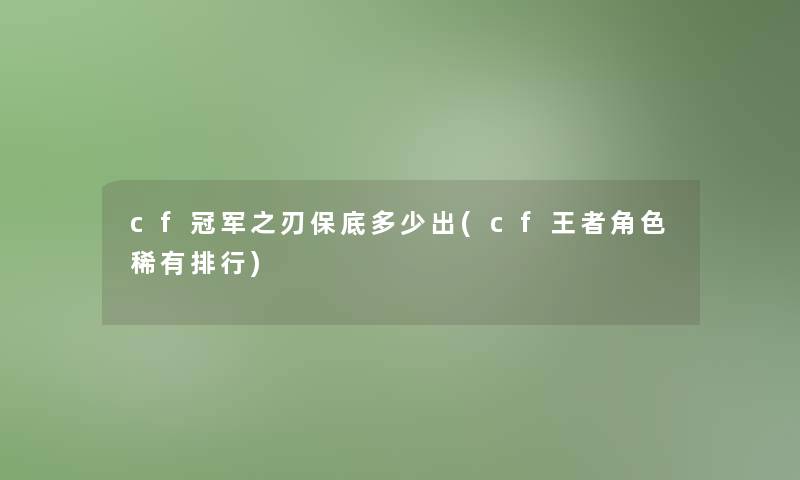 cf冠军之刃保底多少出(cf王者角色稀有整理)