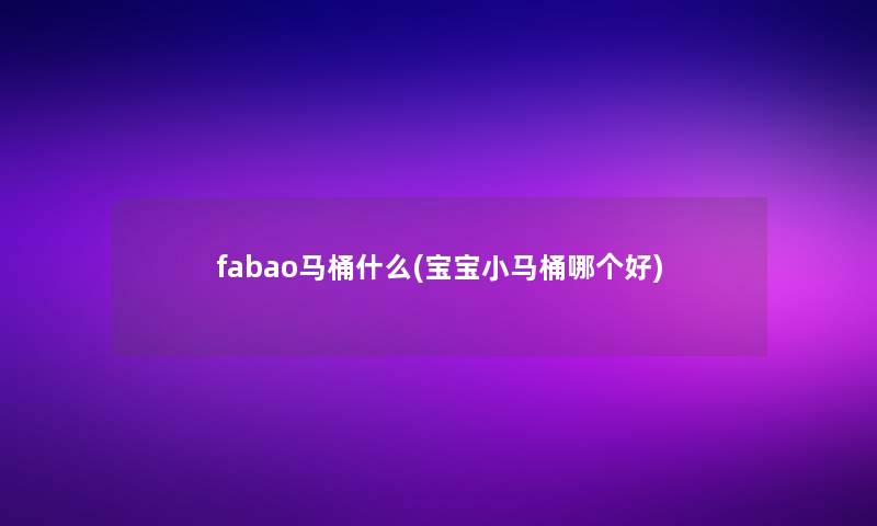 fabao马桶什么(宝宝小马桶哪个好)