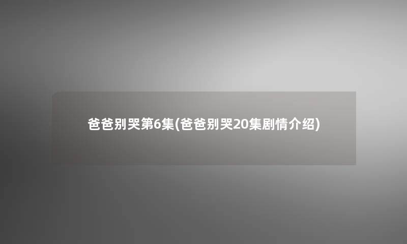 爸爸别哭第6集(爸爸别哭20集剧情介绍)