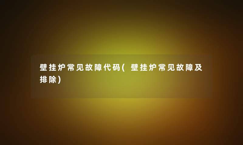 壁挂炉常见故障代码(壁挂炉常见故障及排除)