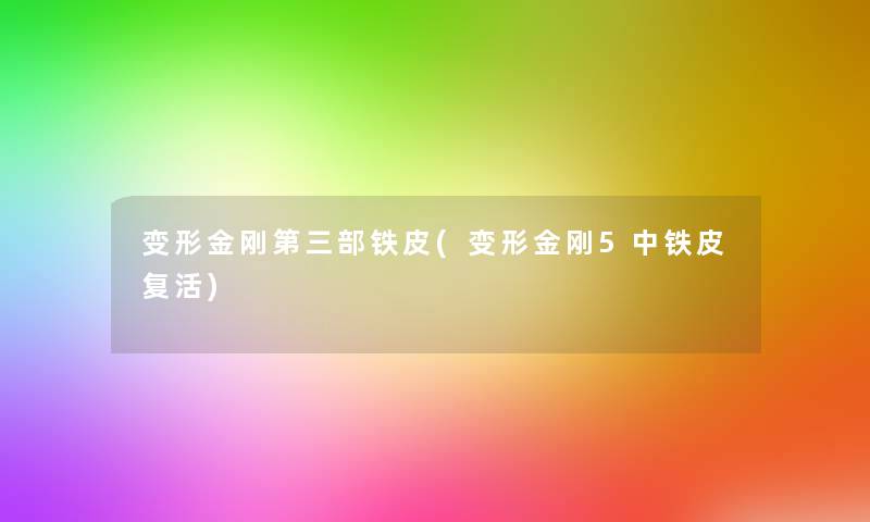 变形金刚第三部铁皮(变形金刚5中铁皮复活)