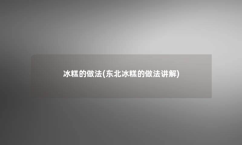 冰糕的做法(东北冰糕的做法讲解)