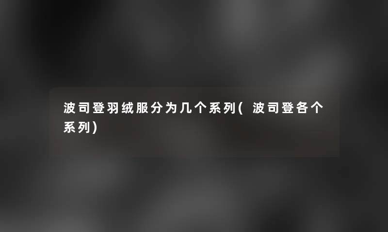 波司登羽绒服分为几个系列(波司登各个系列)