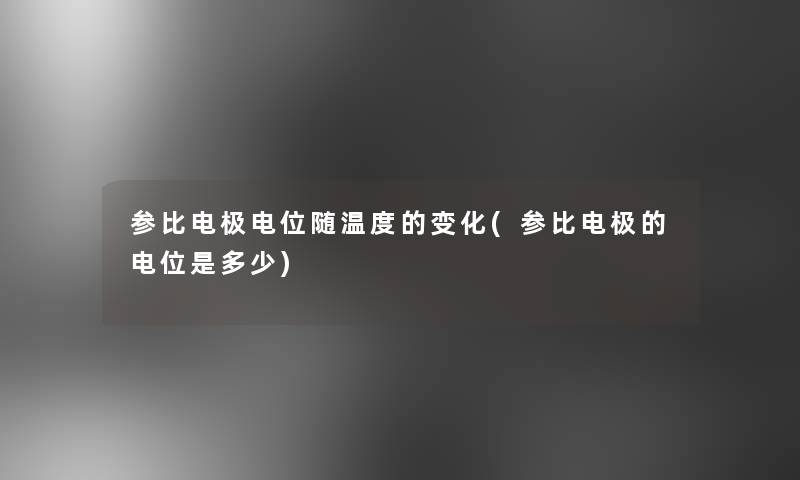 参比电极电位随温度的变化(参比电极的电位是多少)