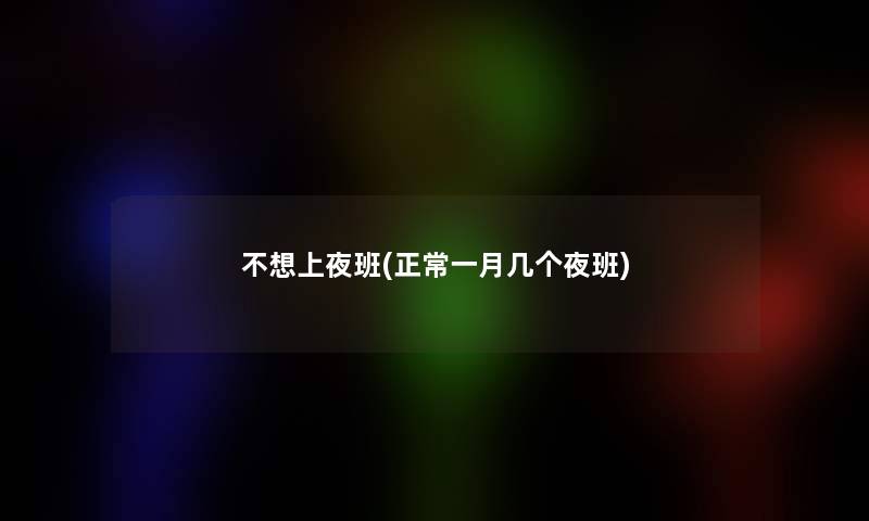不想上夜班(正常一月几个夜班)