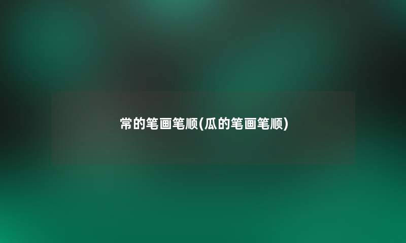 常的笔画笔顺(瓜的笔画笔顺)
