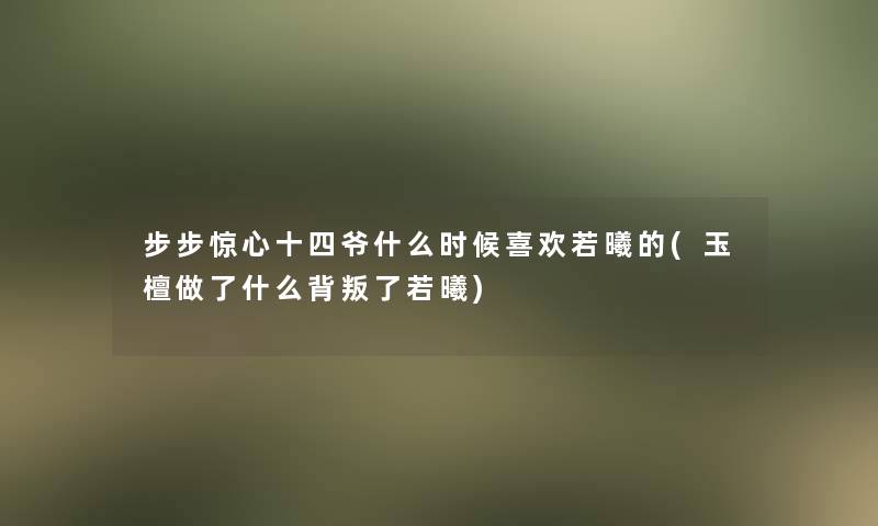 步步惊心十四爷什么时候喜欢若曦的(玉檀做了什么背叛了若曦)