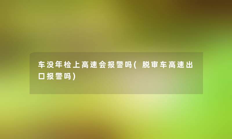 车没年检上高速会报警吗(脱审车高速出口报警吗)