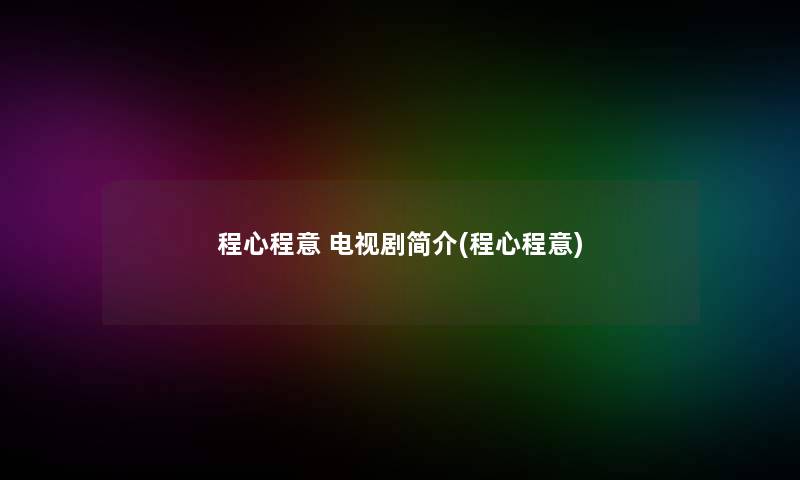 程心程意 电视剧简介(程心程意)