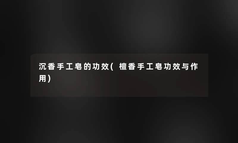 沉香手工皂的功效(檀香手工皂功效与作用)